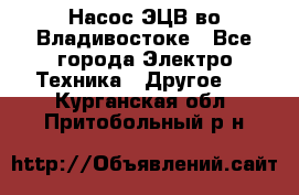 Насос ЭЦВ во Владивостоке - Все города Электро-Техника » Другое   . Курганская обл.,Притобольный р-н